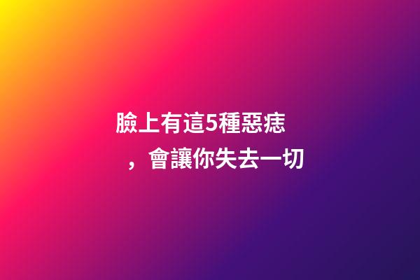 臉上有這5種惡痣，會讓你失去一切